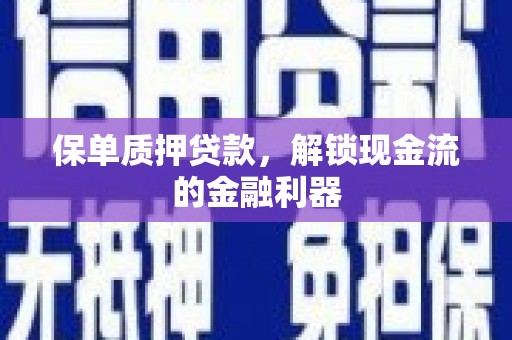 鄯善保单质押贷款，解锁现金流的金融利器