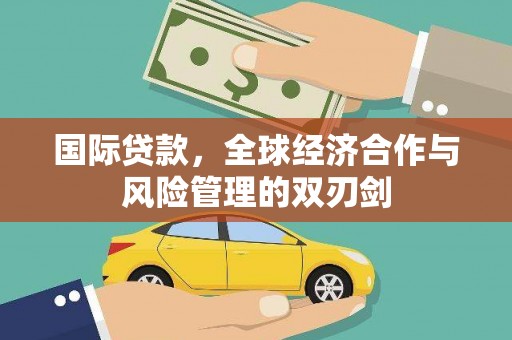 涿鹿国际贷款，全球经济合作与风险管理的双刃剑