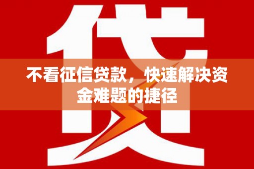 甘孜不看征信贷款，快速解决资金难题的捷径