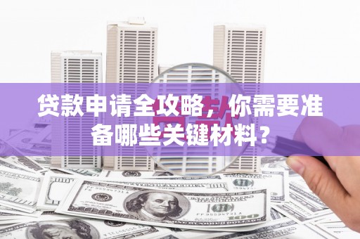 四子王旗贷款申请全攻略，你需要准备哪些关键材料？