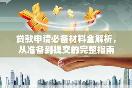 邢台贷款申请必备材料全解析，从准备到提交的完整指南
