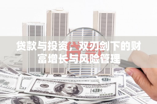 岳塘贷款与投资，双刃剑下的财富增长与风险管理