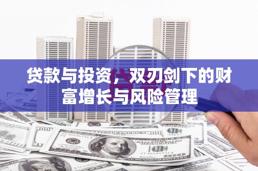 古丈贷款与投资，双刃剑下的财富增长与风险管理