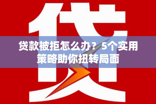 梧栖贷款被拒怎么办？5个实用策略助你扭转局面