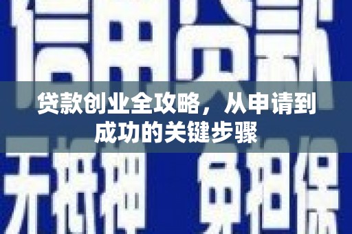 潜山贷款创业全攻略，从申请到成功的关键步骤