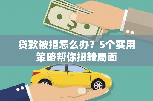 凉山贷款被拒怎么办？5个实用策略帮你扭转局面