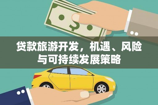 端州贷款旅游开发，机遇、风险与可持续发展策略