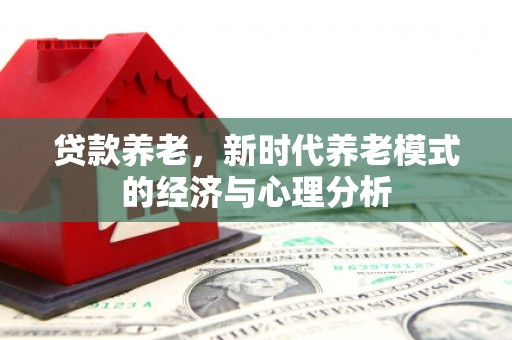 六枝贷款养老，新时代养老模式的经济与心理分析