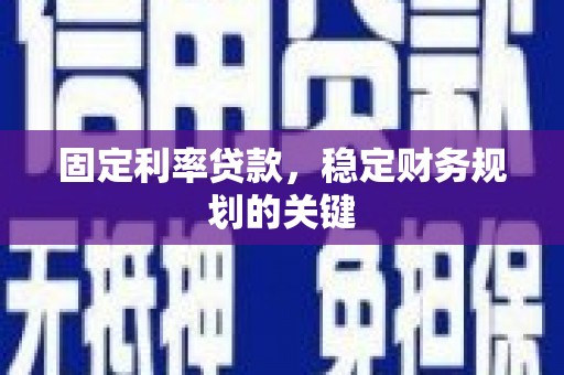 黑龙江固定利率贷款，稳定财务规划的关键