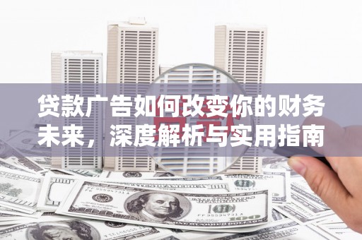 法库贷款广告如何改变你的财务未来，深度解析与实用指南