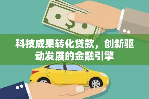 鱼峰科技成果转化贷款，创新驱动发展的金融引擎