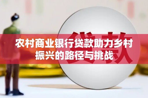 襄阳农村商业银行贷款助力乡村振兴的路径与挑战