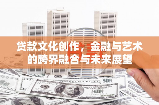 秦淮贷款文化创作，金融与艺术的跨界融合与未来展望