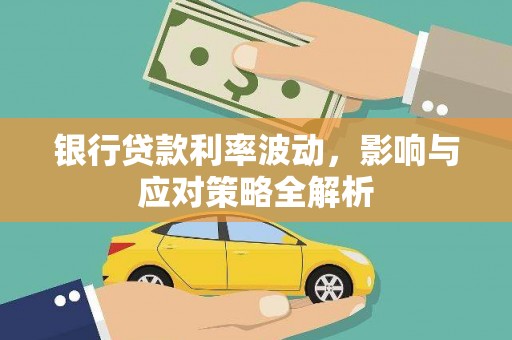 江岸银行贷款利率波动，影响与应对策略全解析