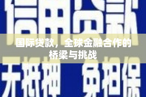 清丰国际贷款，全球金融合作的桥梁与挑战