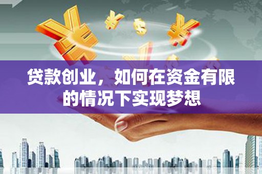 杜集贷款创业，如何在资金有限的情况下实现梦想