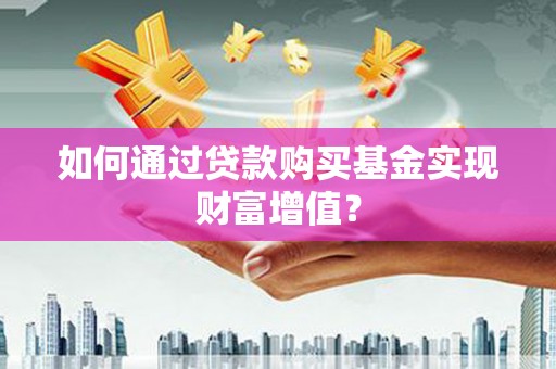平舆如何通过贷款购买基金实现财富增值？