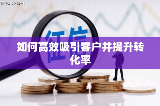 修水如何高效吸引客户并提升转化率