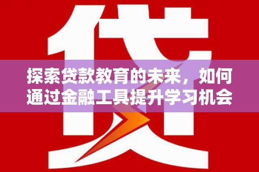 久治探索贷款教育的未来，如何通过金融工具提升学习机会