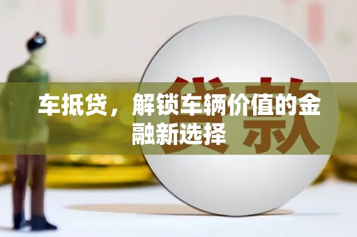 莿桐车抵贷，解锁车辆价值的金融新选择