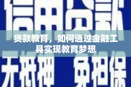 黔东南贷款教育，如何通过金融工具实现教育梦想
