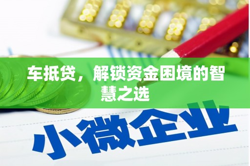 成华车抵贷，解锁资金困境的智慧之选