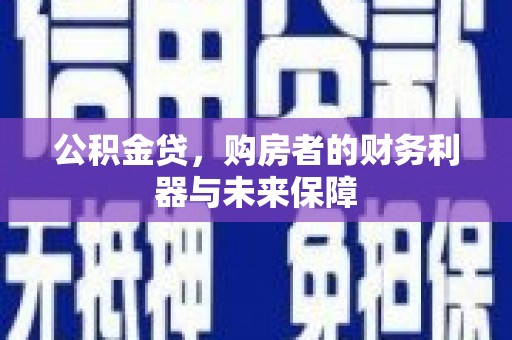望谟公积金贷，购房者的财务利器与未来保障