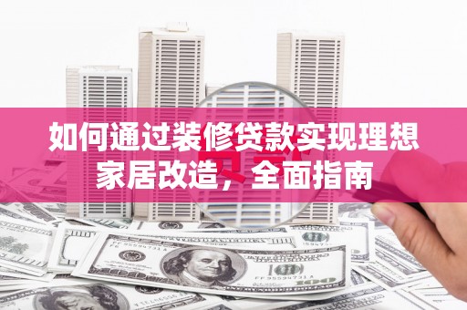 保定如何通过装修贷款实现理想家居改造，全面指南