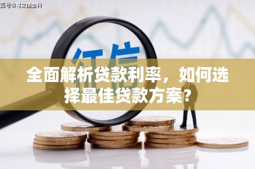 余杭全面解析贷款利率，如何选择最佳贷款方案？