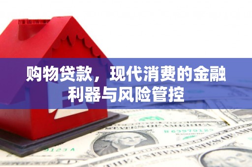 丰满购物贷款，现代消费的金融利器与风险管控