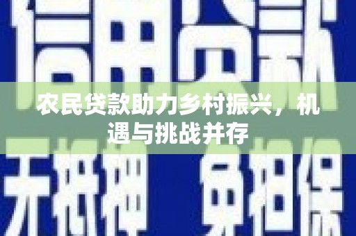 韶关农民贷款助力乡村振兴，机遇与挑战并存