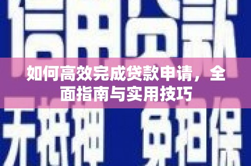 宁江如何高效完成贷款申请，全面指南与实用技巧
