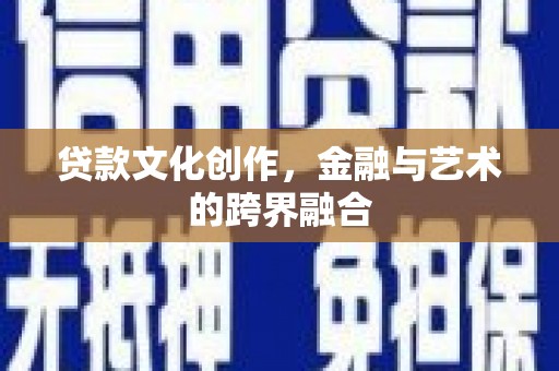 浉河贷款文化创作，金融与艺术的跨界融合
