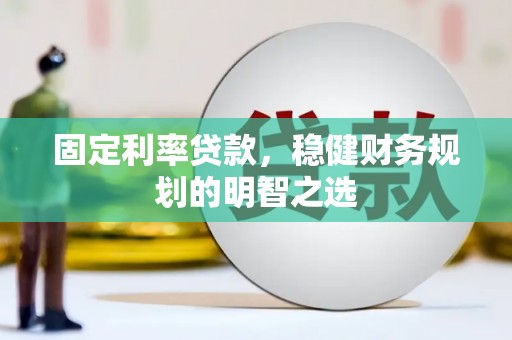 苑里固定利率贷款，稳健财务规划的明智之选