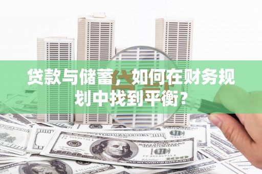 兴隆贷款与储蓄，如何在财务规划中找到平衡？