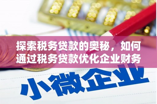 滦平探索税务贷款的奥秘，如何通过税务贷款优化企业财务
