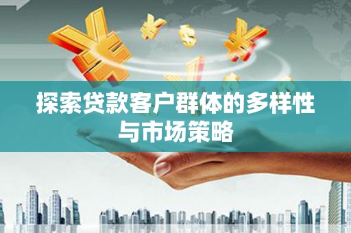 霞浦探索贷款客户群体的多样性与市场策略