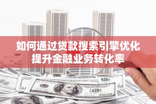 田尾如何通过贷款搜索引擎优化提升金融业务转化率