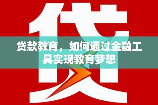 松北贷款教育，如何通过金融工具实现教育梦想