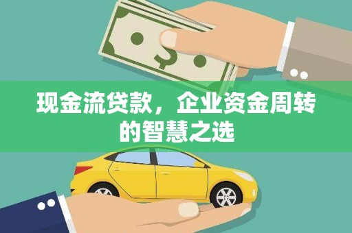 尖扎现金流贷款，企业资金周转的智慧之选