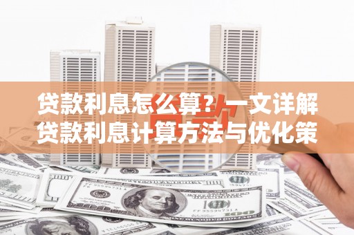 湖滨贷款利息怎么算？一文详解贷款利息计算方法与优化策略
