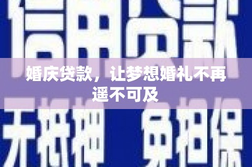 柳营婚庆贷款，让梦想婚礼不再遥不可及