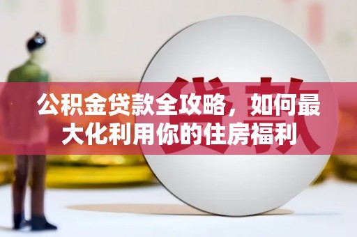 河曲公积金贷款全攻略，如何最大化利用你的住房福利