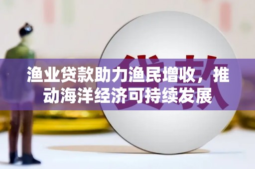 淄博渔业贷款助力渔民增收，推动海洋经济可持续发展