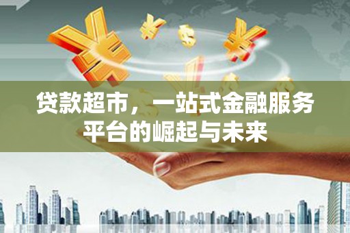 新县贷款超市，一站式金融服务平台的崛起与未来