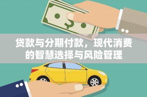 徽州贷款与分期付款，现代消费的智慧选择与风险管理