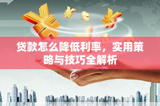 香洲贷款怎么降低利率，实用策略与技巧全解析