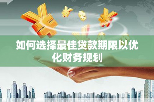 宁远如何选择最佳贷款期限以优化财务规划