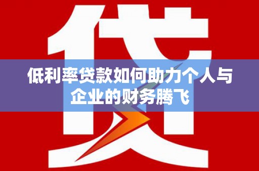小金低利率贷款如何助力个人与企业的财务腾飞