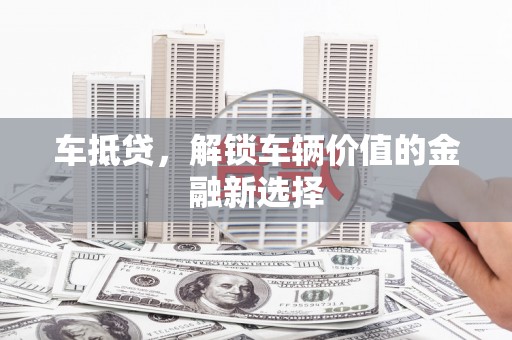 元长车抵贷，解锁车辆价值的金融新选择